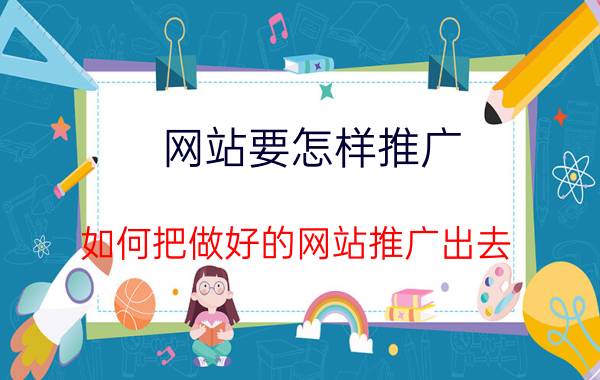 网站要怎样推广 如何把做好的网站推广出去？